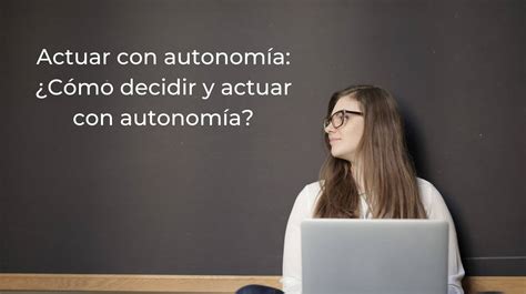 Actuar Con Autonomía ¿cómo Decidir Y Actuar Con Autonomía