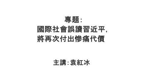 【袁红冰纵论天下】专题：国际社会误读习近平，将再次付出惨痛代价 08262023 自由聖火