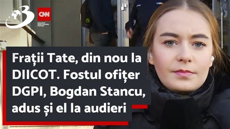 Frații Tate din nou la DIICOT Fostul ofițer DGPI Bogdan Stancu adus