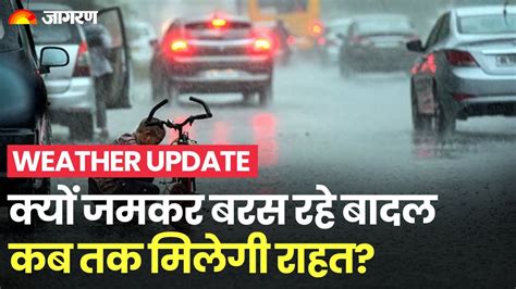 Weather Update क्यों जमकर बरस रहे बादल कब तक मिलेगी राहत Imd Alert