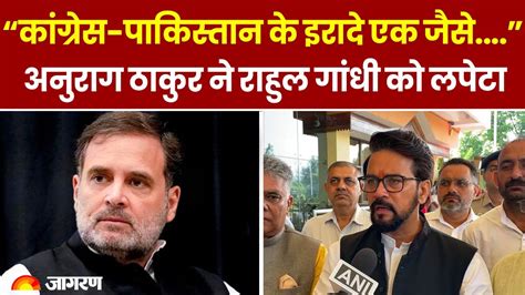 Rahul Gandhi पर भड़के Anurag Thakur बोले Congress Pakistan के इरादे