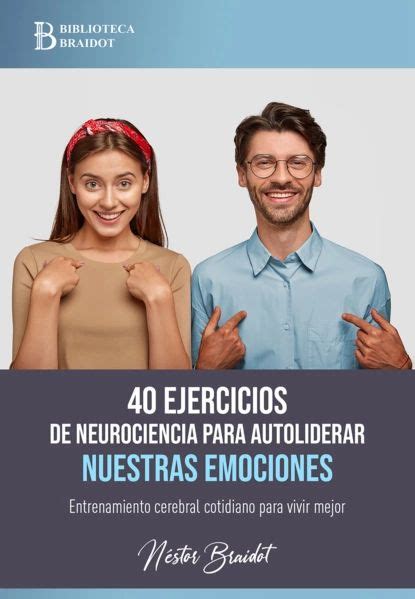 40 Ejercicios De Neurociencia Para Autoliderar Nuestras Emociones Néstor Braidot Электронная