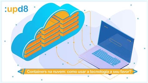 Containers Na Nuvem Como Usar A Tecnologia A Seu Favor Upd