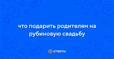Ответы Mail: что подарить родителям на рубиновую свадьбу