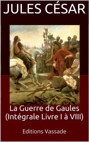 La Guerre de Gaules Intégrale Livre I à VIII French Edition eBook