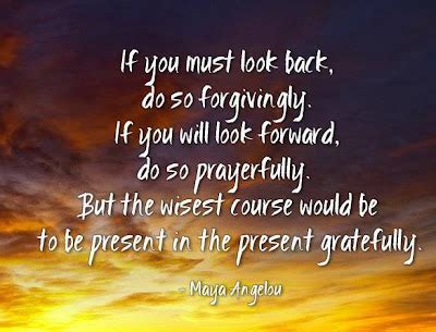 If You Must Look Back Do So Forgivingly If You Will Look Forward Do