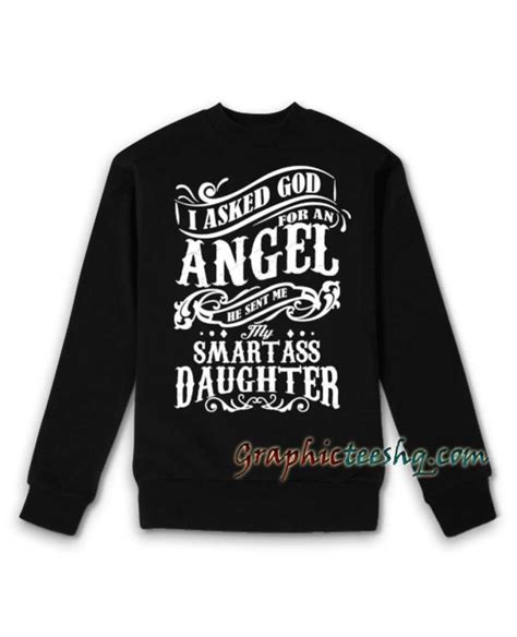 I Asked God For An Angel He Sent Me My Smartass Daughter Sweatshirt