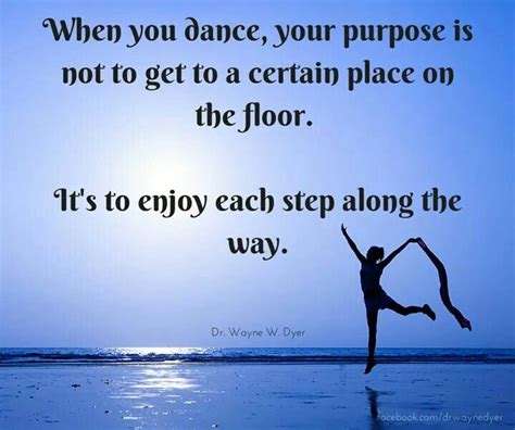 When You Dance Your Purpose Is To Enjoy Each Step Along The Way