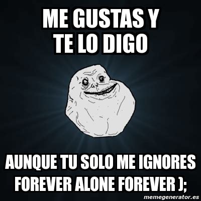 Meme Forever Alone Me Gustas Y Te Lo Digo Aunque Tu Solo Me Ignores