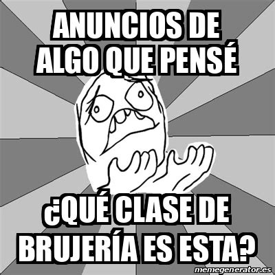 Meme Whyyy anuncios de algo que pensé qué clase de brujería es esta