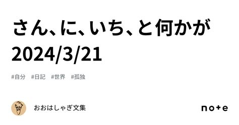 さん、に、いち、と何かが 2024321｜おおはしゃぎ文集