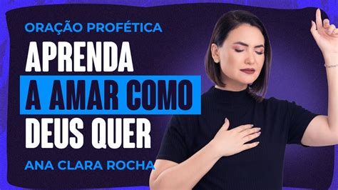 ORAÇÃO PROFÉTICA APRENDA A AMAR COMO DEUS QUER Ana Clara Rocha