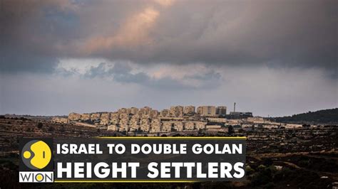 Israel Plans To Double Settlers In Occupied Golan Heights World News