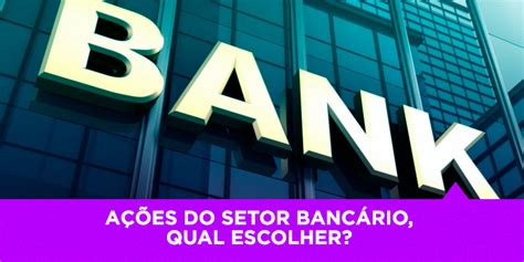 Ações do setor bancário qual escolher Conheça algumas opções