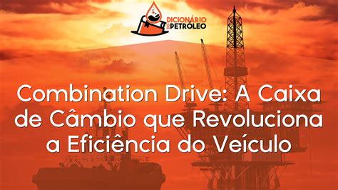 Combination Drive A Caixa de Câmbio que Revoluciona a Eficiência do