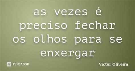 As vezes é preciso fechar os olhos para victor oliveira Pensador