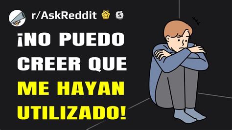 En Qu Momento Te Diste Cuenta De Que S Lo Te Estaban Utilizando