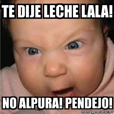 Meme Bebe Furioso Te Dije Leche Lala No Alpura Pendejo 1330448