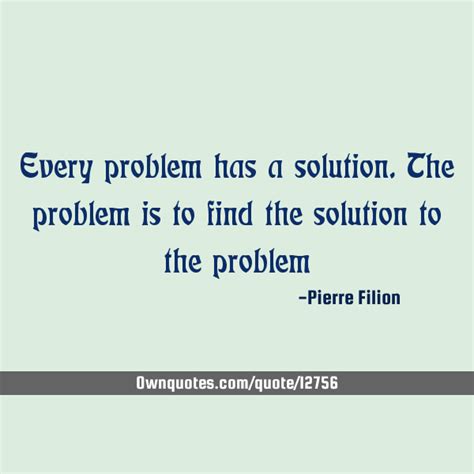 Every Problem Has A Solution The Problem Is To Find The Solution To