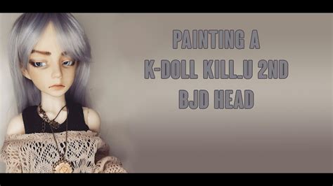 Painting A K Doll Kill U Nd Head Bjd Ball Jointed Doll Youtube