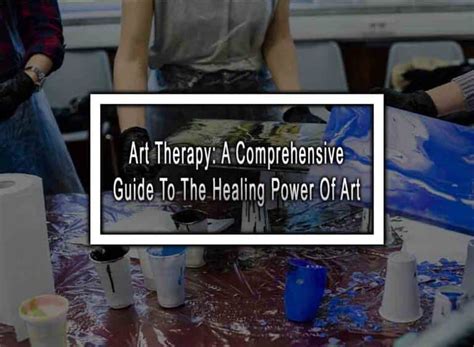 Art Therapy A Comprehensive Guide To The Healing Power Of Art