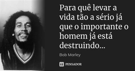 Para Quê Levar A Vida Tão A Sério Já Bob Marley Pensador