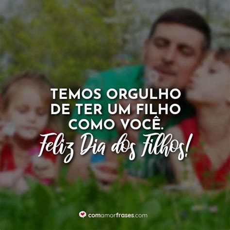 Temos orgulho de ter um filho como você Feliz Dia dos Filhos