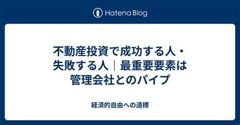 不動産投資で成功する人・失敗する人｜最重要要素は管理会社とのパイプ 経済的自由への道標