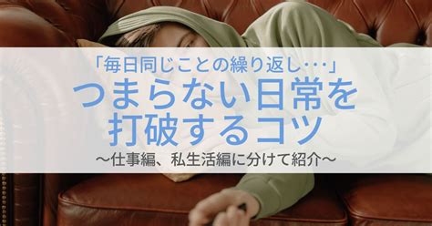 ｢毎日同じことの繰り返し･･･｣つまらない日常を打破するコツを仕事編、私生活編に分けて紹介 第二新卒エージェントneo リーベルキャリア