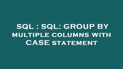 Sql Sql Group By Multiple Columns With Case Statement Youtube