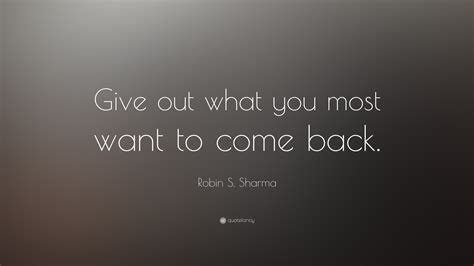 Robin S Sharma Quote Give Out What You Most Want To Come Back”