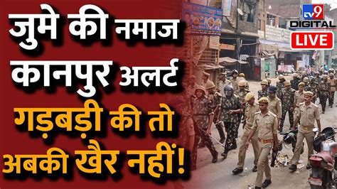 Kanpur Violence जुमे की नमाज कानपुर अलर्ट गड़बड़ी की तो अबकी खैर नहीं