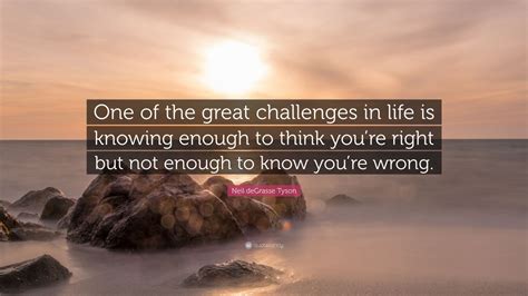 Neil Degrasse Tyson Quote “one Of The Great Challenges In Life Is Knowing Enough To Think You