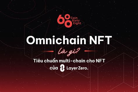 Omnichain NFT là gì Tiêu chuẩn multi chain cho NFT của LayerZero