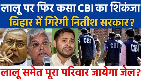 Lalu Yadav पर फिर कसा Cbi का शिकंजा बिहार में गिरेगी नितीश सरकार लालू समेत पूरा परिवार जायेगा