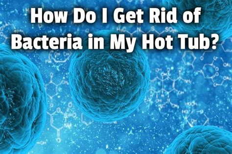 How Do I Get Rid Of Bacteria In My Hot Tub