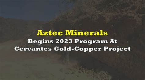 Aztec Minerals Begins 2023 Program At Cervantes Gold Copper Project