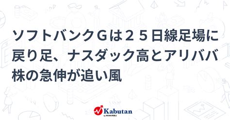 ソフトバンクgは25日線足場に戻り足、ナスダック高とアリババ株の急伸が追い風 個別株 株探ニュース