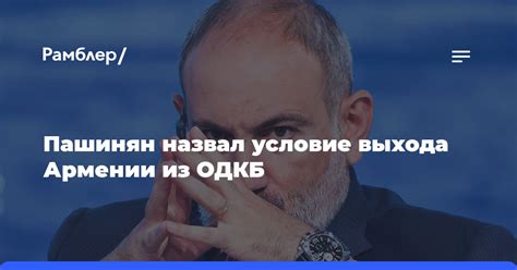 Пашинян Армения выйдет из ОДКБ если посчитает ее недееспособной Рамблерновости