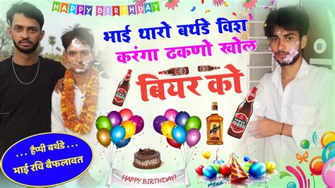 Ravi Baiplawat Birthday Song भाई थारो बर्थडे विश करंगा डकंन खोल बियर का