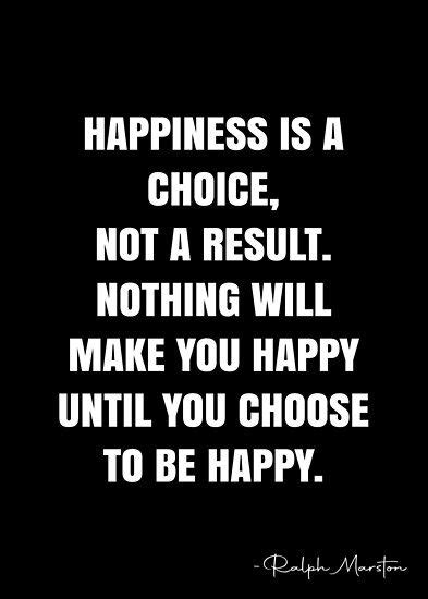 Happiness Is A Choice Not A Result Nothing Will Make You Happy Until You Choose To Be Happy