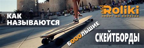 Как называются большие скейтборды ~Блог Roliki