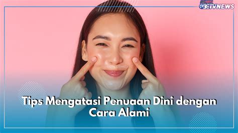 Ini Dia Tips Mengatasi Penuaan Dini Dengan Cara Alami