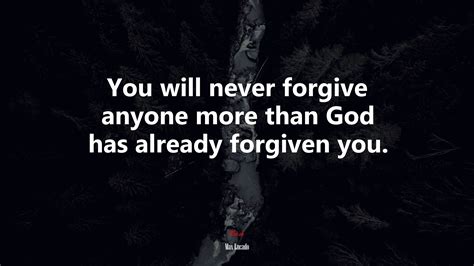 You Will Never Forgive Anyone More Than God Has Already Forgiven You Max Lucado Quote Hd