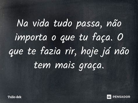 Na Vida Tudo Passa Não Importa O Que Tulio Dek Pensador