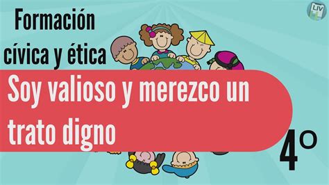 Soy valioso y merezco un trato digno Cívica y ética LIV 4 Primaria