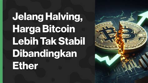 Jelang Halving Harga Bitcoin Lebih Tak Stabil Dibandingkan Ether