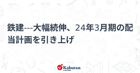 鉄建 大幅続伸、24年3月期の配当計画を引き上げ 個別株 株探ニュース