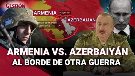 ¿qué Pasa Entre Armenia Vs AzerbaiyÁn Claves Del Conflicto Y Cómo