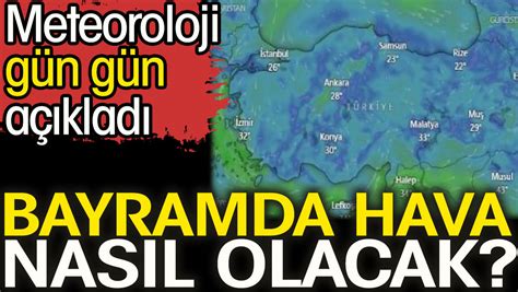 Bayramda hava nasıl olacak Meteoroloji gün gün açıkladı